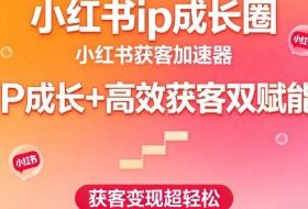 小红书ip成长圈，小红书获客加速器，IP成长+高效获客双赋能，获客变现超轻松