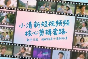 小清新短视频核心剪辑套路，新手万能，适配所有小清新场景