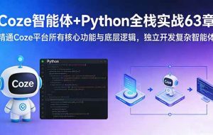 （17432期）Coze智能体+Python全栈实战63章：精通Coze平台所有核心功能与底层逻辑，独立开发复杂智能体