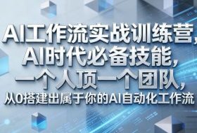 Ai工作流实战训练营,AI时代必备技能,一个人顶一个团队,从0搭建出属于你的AI自动化工作流