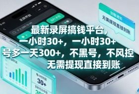 最新录屏搞钱平台，1个小时稳收30+，多号操作一天3张+，收益直接到账无套路【揭秘】