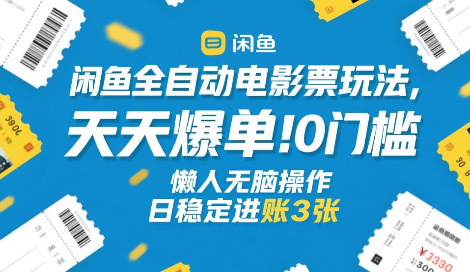 闲鱼全自动电影票玩法,天天爆单,0门槛,懒人无脑操作,日稳定进账3张+【揭秘】