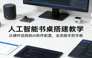 人工智能书桌搭建教学：从硬件选购到AI软件配置，全流程手把手教