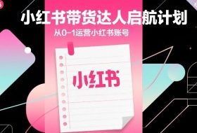 小红书带货达人启航计划，从0-1运营小红书账号