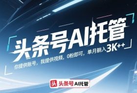 头条号AI托管，你提供账号，我提供视频，0粉即可，单月躺入3k+【揭秘】
