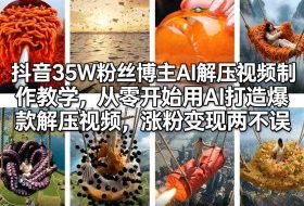 抖音35W粉丝博主AI解压视频制作教学，从零开始用AI打造爆款解压视频，涨粉变现两不误