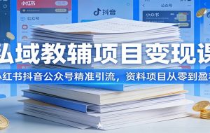 私域教辅项目变现课：小红书抖音公众号精准引流，资料项目从零到盈利
