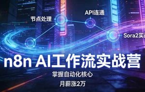 （17458期）n8n AI工作流实战营，节点处理+API连通+Sora2实战，掌握自动化核心月薪涨2万