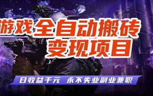 （17463期）游戏全自动搬砖变现，日收益千元，永不失业副业兼职！