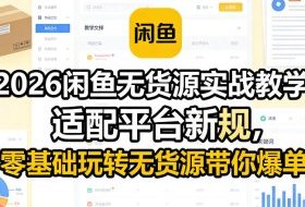 2026闲鱼无货源实战教学，适配平台新规，零基础玩转无货源带你爆单