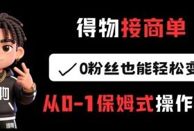 得物接商单，0粉丝也能轻松变现，从0-1保姆式操作流程