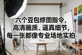 六个豆包修图指令，高清画质、逼真细节，每一张都像专业场地实拍