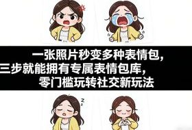一张照片秒变多种表情包,三步就能拥有专属表情包库,零门槛玩转社交新玩法【文档】