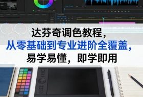 达芬奇调色教程,从零基础到专业进阶全覆盖,易学易懂,即学即用
