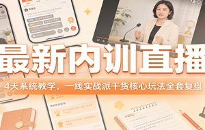 最新内训直播,4天系统教学,一线实战派干货核心玩法全套复盘