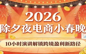 2026除夕夜电商小春晚,10小时演讲解锁跨境盈利新路径