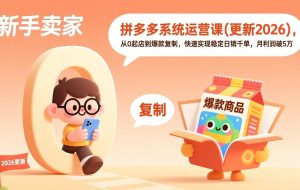 (17474期)拼多多系统运营课(更新2026),从0起店到爆款复制,快速实现稳定日销千单,月利润破5万