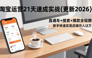 (17475期)淘宝运营21天速成实战(更新2026),直通车+搜索+爆款全链路,新手快速实现店铺月入过万