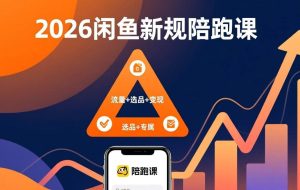 （17483期）2026闲鱼高阶陪跑课全新上线，带你吃透新规玩转选品流量，从零搭建稳定变现盈利体系