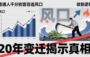 （17485期）普通人千万别盲目追风口，20年变迁揭示真相，看懂收割逻辑才能避免成为接盘侠