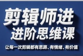 剪辑师进阶思维课，让每一次剪辑都有思路、有情绪、有价值