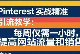 Pinterest实战精准引流教学：每周仅需一小时，提高网站流量和销售