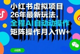 小红书虚拟项目26年最新玩法，全程AI自动操作，矩阵操作月入1W＋【揭秘】