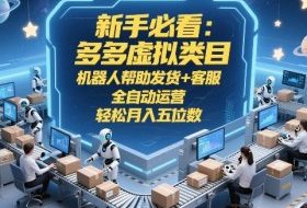 新手必看：多多虚拟类目，机器人帮助发货+客服，全自动运营，轻松月入五位数【揭秘】