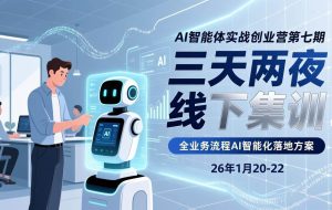 （17489期）AI智能体实战创业营第七期，三天两夜线下集训，企业全业务流程AI智能化落地方案(26年1月20-22)
