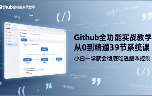 （17501期）GitHub-全功能实战教学，从0到精通39节系统课，小白一学就会彻底吃透版本控制