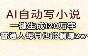 （17510期）AI自动写小说，一键生成120万字，普通人每月也能躺赚2w+