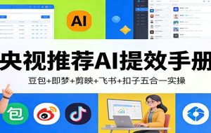 央视推荐AI提效手册：豆包+即梦+剪映+飞书+扣子五合一实操