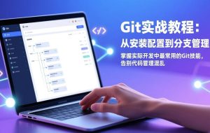 (17513期)Git实战教程:从安装配置到分支管理,掌握实际开发中最常用的Git技能,告别代码管理混乱