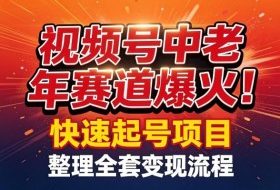 视频号中老年这个赛道爆火！测试可以快速起号，整理了全套变现流程