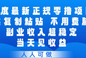 百度最新正规零撸项目，靠复制粘贴，不用费脑，副业收入超稳定，当天见收益，人人可做【揭秘】