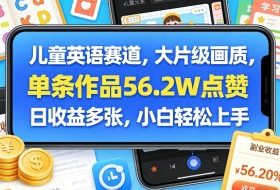 儿童英语赛道，大片级画质，单条作品56.2W点赞，日收益多张，小白轻松上手