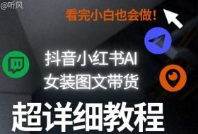 抖音小红书AI女装图文带货教程全拆解！小白看了也会做，可批量可矩阵玩法