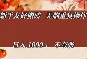 新手友好搬砖，无脑重复操作，日入1000+不夸张【揭秘】