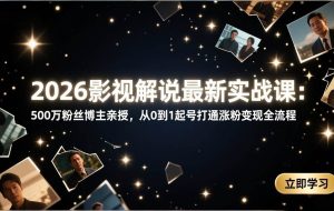 (17530期)2026影视解说最新实战课:500万粉丝博主亲授,从0到1起号打通涨粉变现全流程