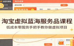 淘宝虚拟蓝海服务品课程：低成本零囤货手把手教你做虚拟项目