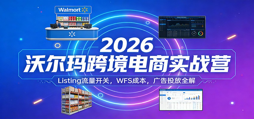 2026沃尔玛跨境电商实战营:Listing流量开关,WFS成本,广告投放全解 2026沃尔玛跨境电商实战营:Listing流量开关,WFS成本,广告投放全解