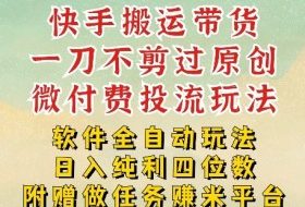 2026最新最全快手搬运带货方法，一刀不剪过原创，轻松带你日入四位数【揭秘】
