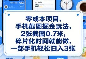 零成本项目，手机截图掘金玩法，2张截图0.7米，碎片化时间就能做，一部手机轻松日入3张【揭秘】