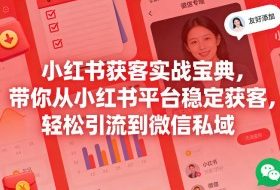 小红书获客实战宝典，带你从小红书平台稳定获客，轻松引流到微信私域