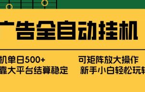 （17541期） 广告全自动挂机 单机单日500+ 矩阵放大 背靠大平台 绿色稳定 新手小白轻松玩转