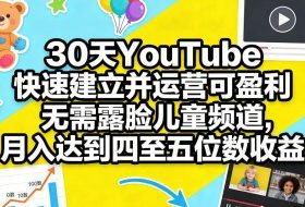 30天YouTube快速建立并运营可盈利无需露脸儿童频道，月入达到四至五位数收益