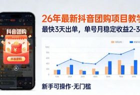 26年最新抖音团购项目教学，0门槛，最快3天出单，单号月稳定收益2-3k