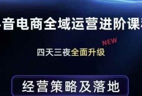 抖音电商全域运营进阶课程，经营策略及落地，全链路拆解直击底层逻辑