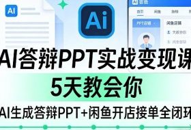 AI答辩PPT实战变现课，5天教会你，AI生成答辩PPT+闲鱼开店接单全闭环