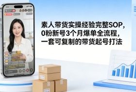 素人短视频带货实操经验完整SOP，0粉新号3个月爆单全流程，一套可复制的带货起号打法